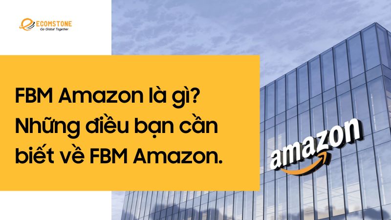 FBM Amazon là gì? Những điều bạn cần biết về FBM Amazon.